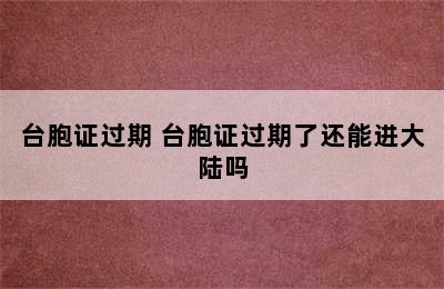 台胞证过期 台胞证过期了还能进大陆吗